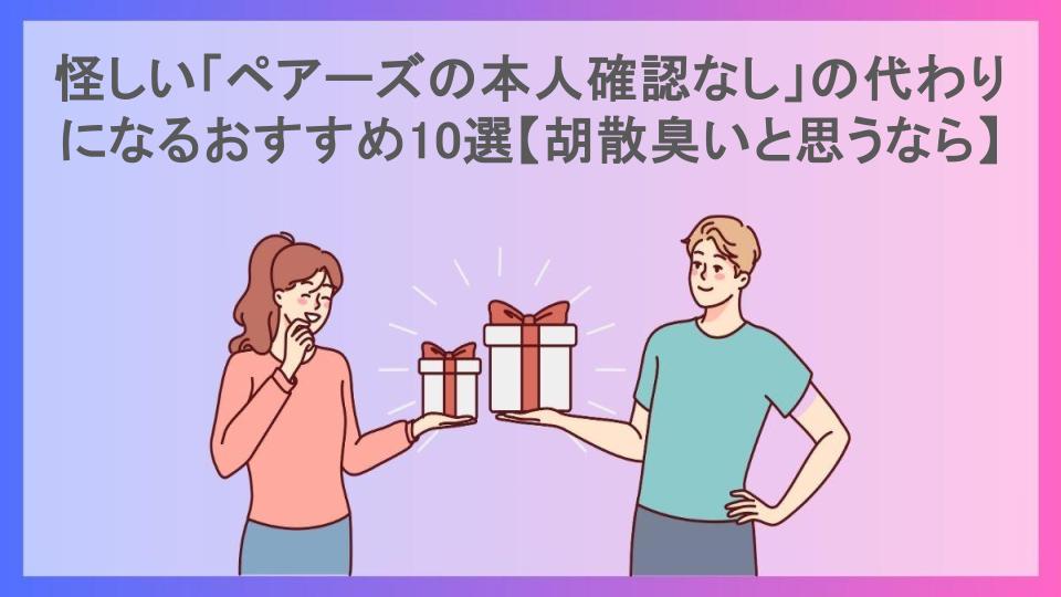 怪しい「ペアーズの本人確認なし」の代わりになるおすすめ10選【胡散臭いと思うなら】